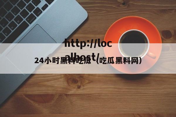 24小时黑料吃瓜(吃瓜黑料网)